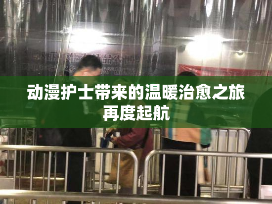 动漫护士带来的温暖治愈之旅再度起航
