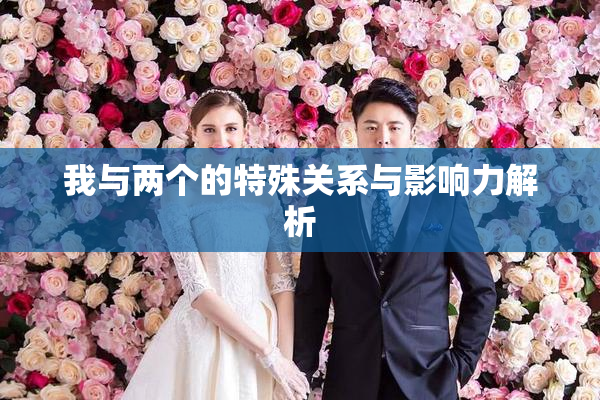 我与两个的特殊关系与影响力解析