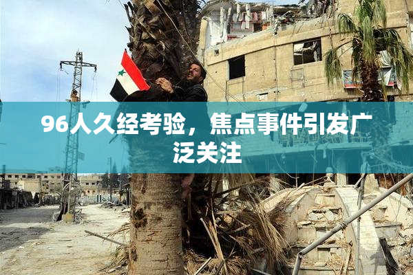96人久经考验，焦点事件引发广泛关注