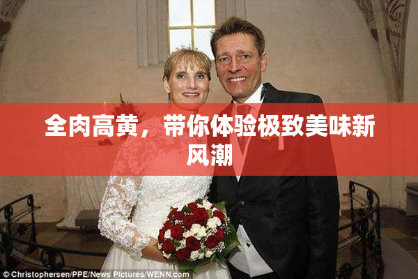 全肉高黄，带你体验极致美味新风潮