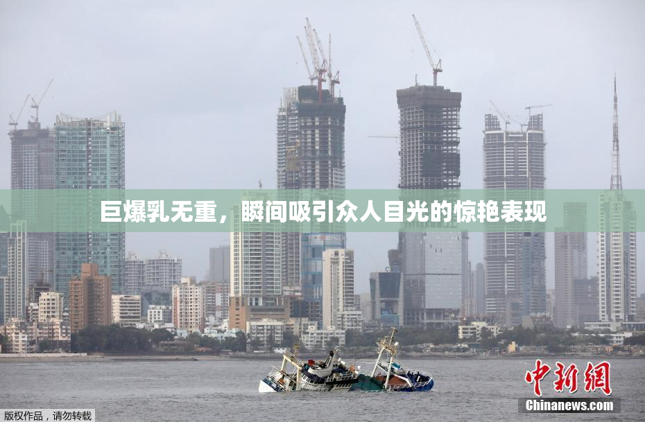巨爆乳无重，瞬间吸引众人目光的惊艳表现