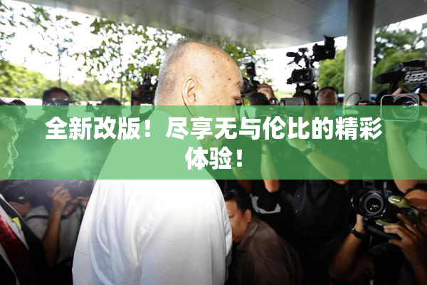 全新改版！尽享无与伦比的精彩体验！