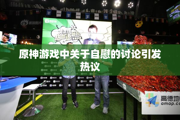 原神游戏中关于自慰的讨论引发热议