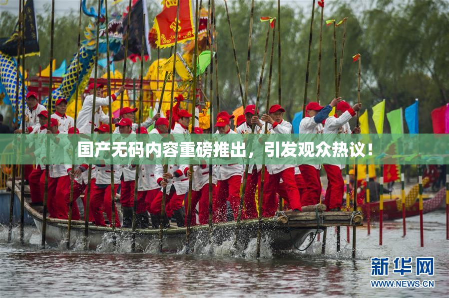 国产无码内容重磅推出，引发观众热议！