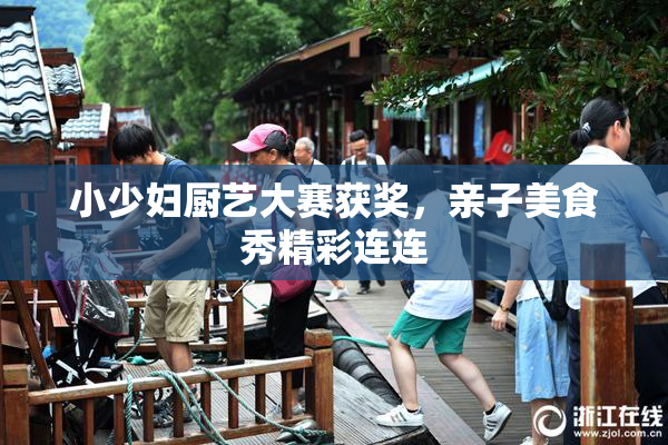 小少妇厨艺大赛获奖，亲子美食秀精彩连连