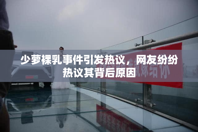 少萝裸乳事件引发热议，网友纷纷热议其背后原因