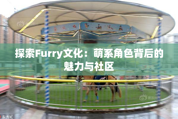探索Furry文化：萌系角色背后的魅力与社区