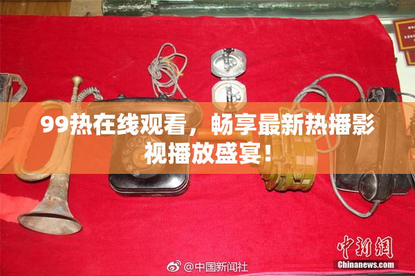 99热在线观看，畅享最新热播影视播放盛宴！
