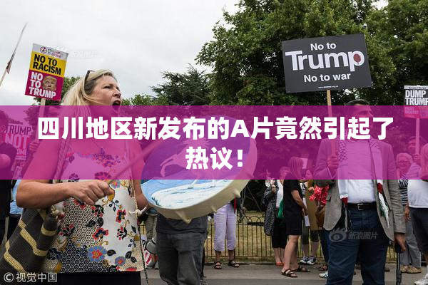 四川地区新发布的A片竟然引起了热议！