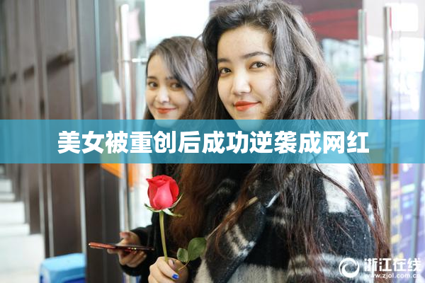 美女被重创后成功逆袭成网红