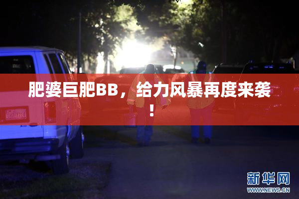 肥婆巨肥BB，给力风暴再度来袭！