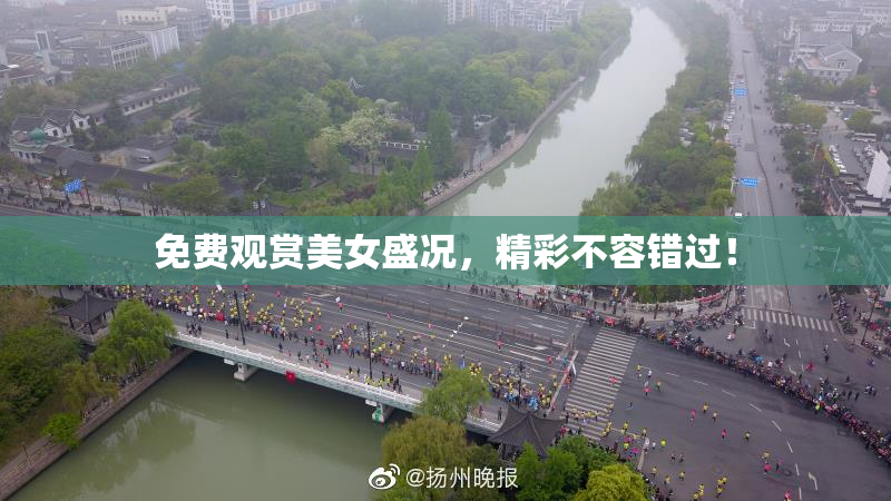 免费观赏美女盛况，精彩不容错过！