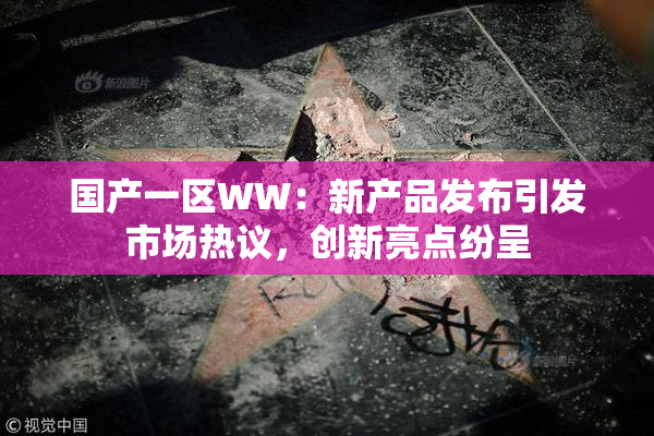 国产一区WW：新产品发布引发市场热议，创新亮点纷呈