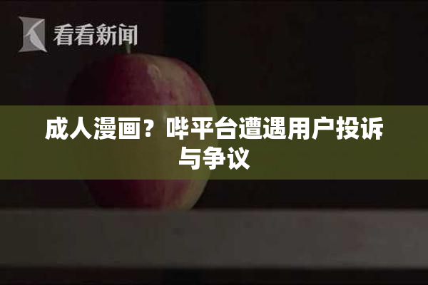成人漫画？哔平台遭遇用户投诉与争议