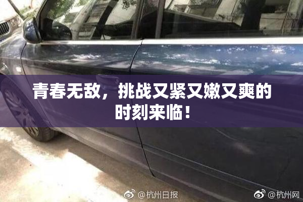 青春无敌，挑战又紧又嫩又爽的时刻来临！
