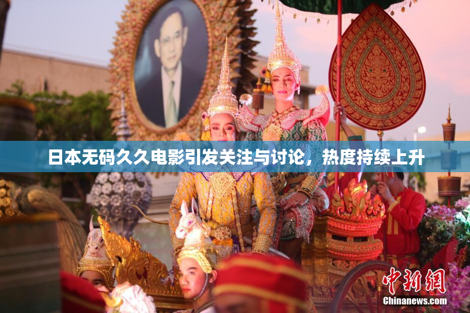 日本无码久久电影引发关注与讨论，热度持续上升