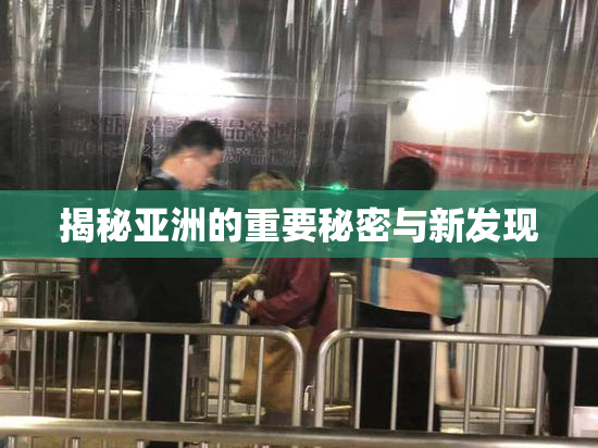 揭秘亚洲的重要秘密与新发现