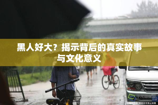 黑人好大？揭示背后的真实故事与文化意义