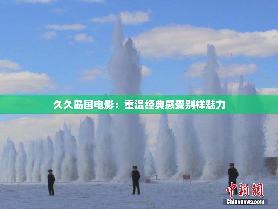 久久岛国电影：重温经典感受别样魅力