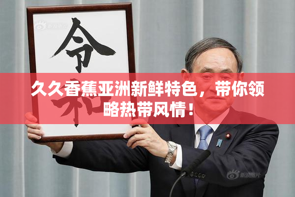 久久香蕉亚洲新鲜特色，带你领略热带风情！
