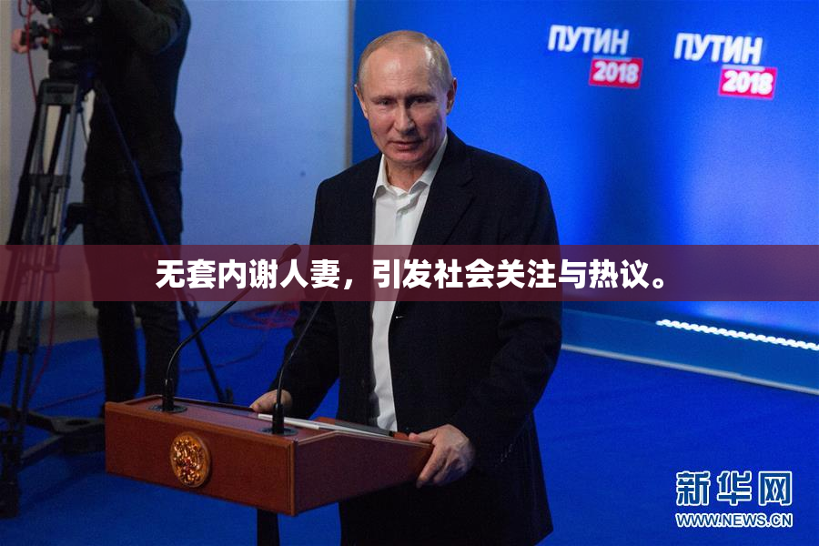 无套内谢人妻，引发社会关注与热议。