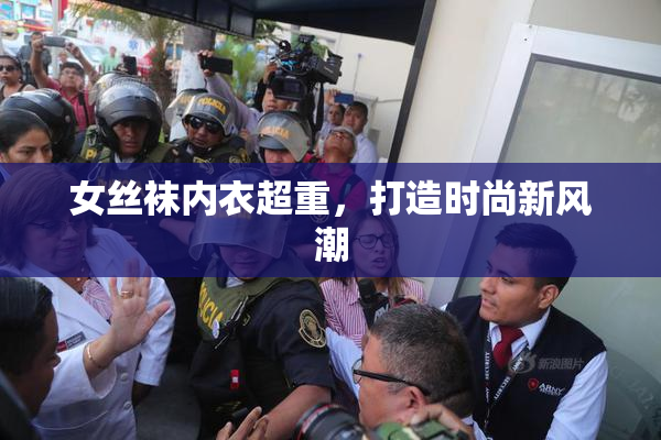 女丝袜内衣超重，打造时尚新风潮