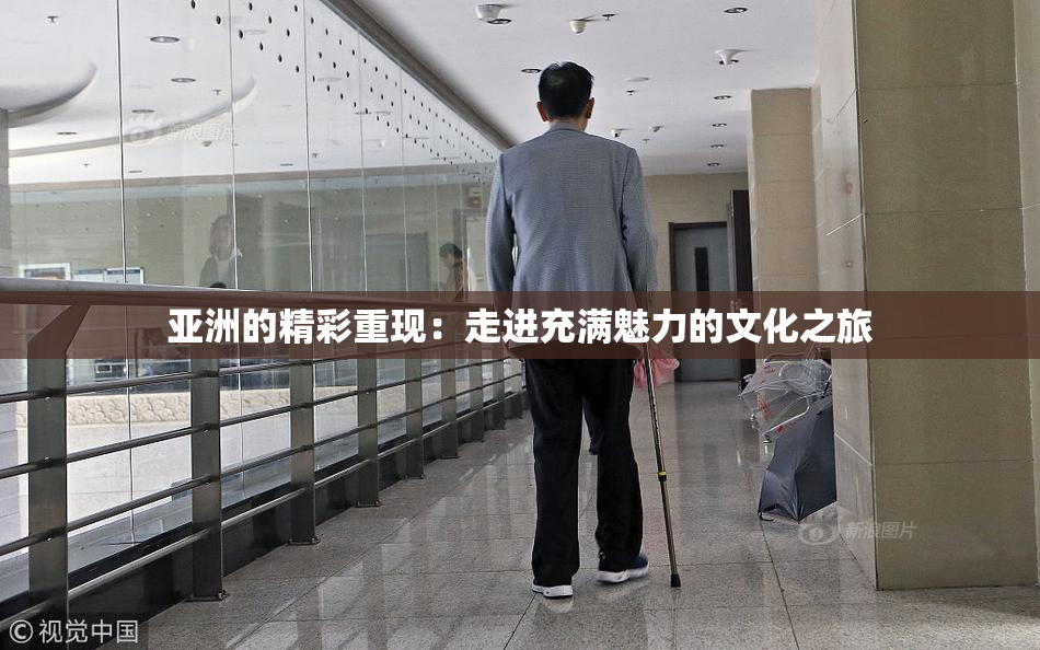 亚洲的精彩重现：走进充满魅力的文化之旅