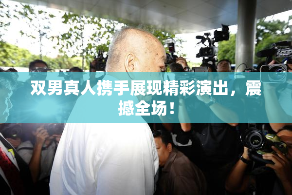 双男真人携手展现精彩演出，震撼全场！