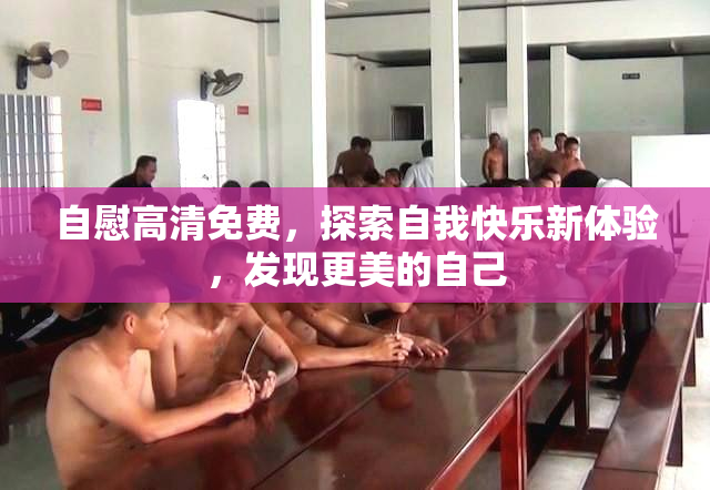 自慰高清免费，探索自我快乐新体验，发现更美的自己