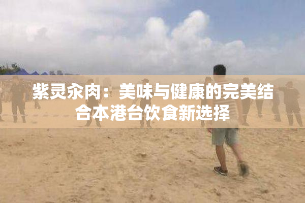 紫灵汆肉：美味与健康的完美结合本港台饮食新选择