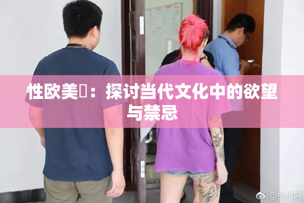 性欧美婬：探讨当代文化中的欲望与禁忌