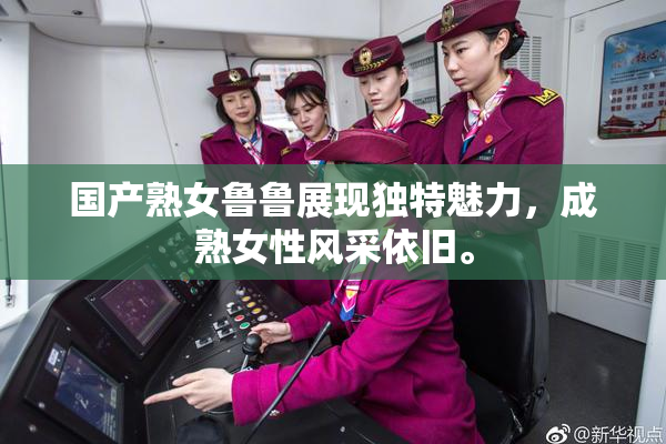 国产熟女鲁鲁展现独特魅力，成熟女性风采依旧。