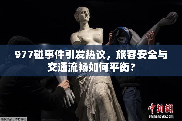 977碰事件引发热议，旅客安全与交通流畅如何平衡？