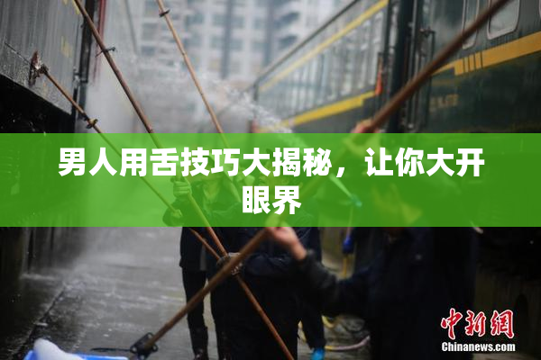 男人用舌技巧大揭秘，让你大开眼界