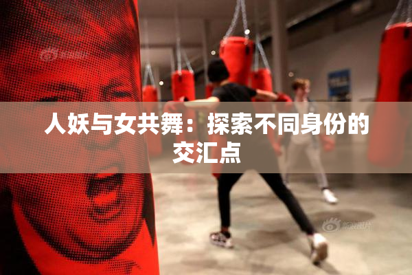 人妖与女共舞：探索不同身份的交汇点