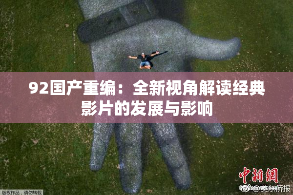 92国产重编：全新视角解读经典影片的发展与影响