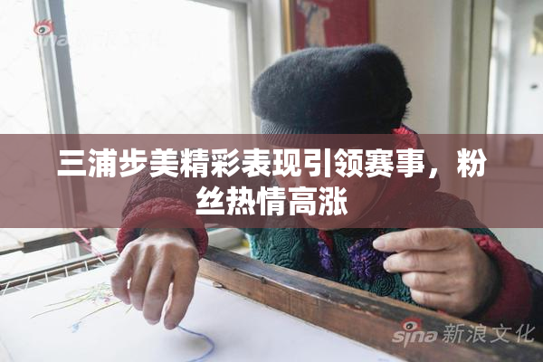 三浦步美精彩表现引领赛事，粉丝热情高涨