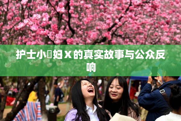 护士小婬妇Ⅹ的真实故事与公众反响