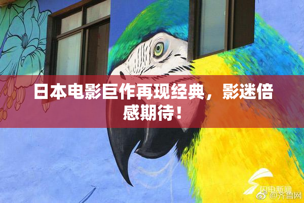 日本电影巨作再现经典，影迷倍感期待！