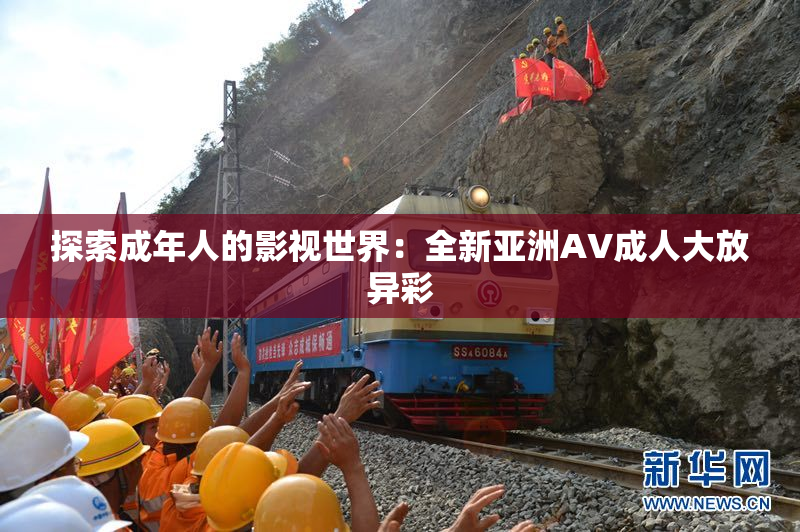 探索成年人的影视世界：全新亚洲AV成人大放异彩