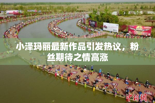 小泽玛丽最新作品引发热议，粉丝期待之情高涨