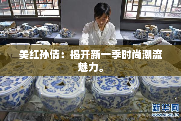 美红孙倩：揭开新一季时尚潮流魅力。