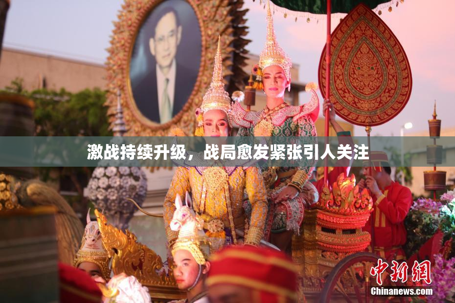 激战持续升级，战局愈发紧张引人关注