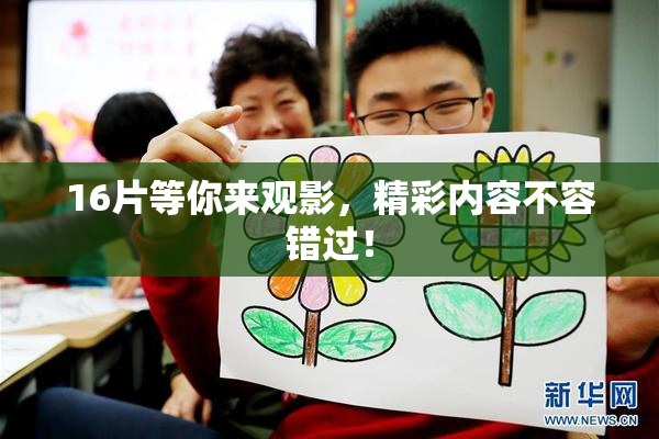 16片等你来观影，精彩内容不容错过！