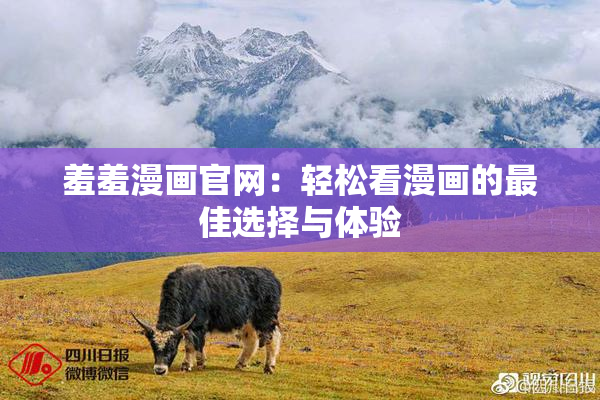 羞羞漫画官网：轻松看漫画的最佳选择与体验