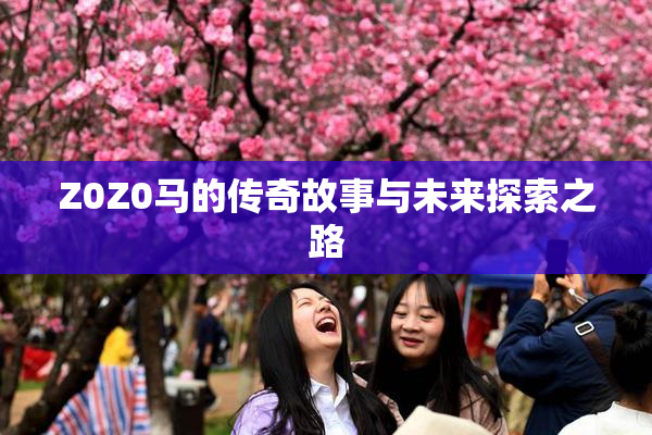 Z0Z0马的传奇故事与未来探索之路