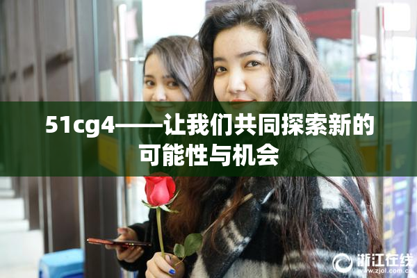 51cg4——让我们共同探索新的可能性与机会