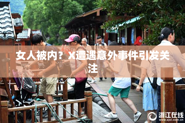 女人被内？X遭遇意外事件引发关注