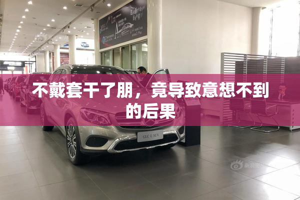 不戴套干了朋，竟导致意想不到的后果
