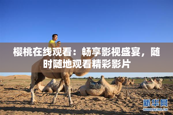 樱桃在线观看：畅享影视盛宴，随时随地观看精彩影片